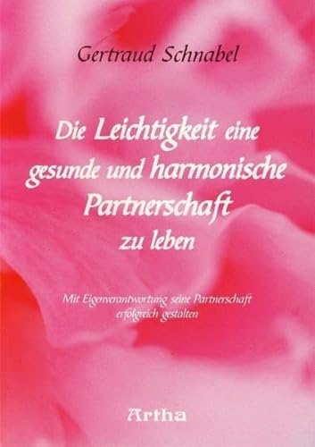 Die Leichtigkeit eine gesunde und harmonische Partnerschaft zu leben: Mit Eigenverantwortung seine Partnerschaft erfolgreich gestalten