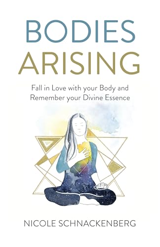 Bodies Arising: Fall in Love With Your Body and Remember Your Divine Essence