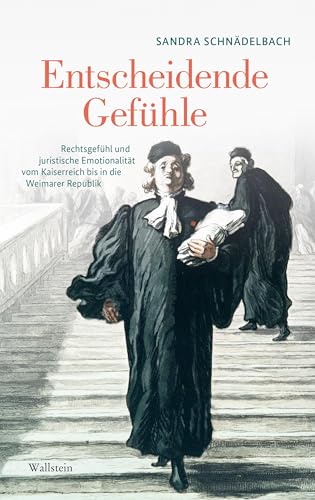 Entscheidende Gefühle: Rechtsgefühl und juristische Emotionalität vom Kaiserreich bis in die Weimarer Republik Entscheidende Gefühle: Rechtsgefühl und juristische Emotionalität vom Kaiserreich bis in die Weimarer Republik