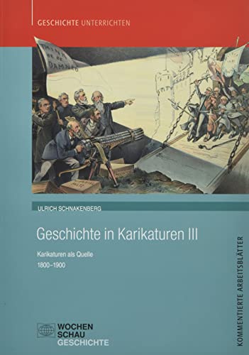 Geschichte in Karikaturen III: Karikaturen als Quelle 1800-1900 (Geschichte unterrichten) von Wochenschau Verlag