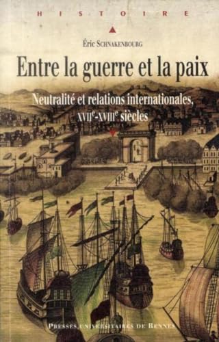 ENTRE LA GUERRE ET LA PAIX: Neutralité et relations internationales, XVIIe-XVIIIe siècles