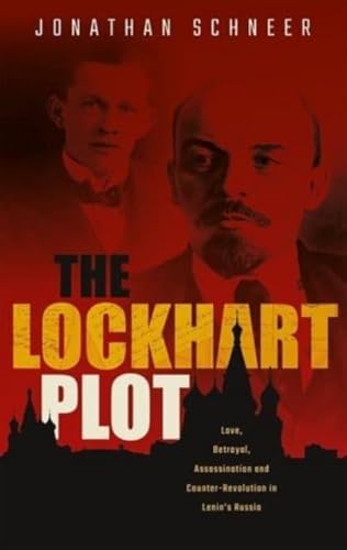 The Lockhart Plot: Love, Betrayal, Assassination and Counter-Revolution in Lenin's Russia