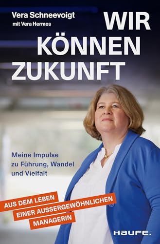 Wir können Zukunft: Meine Impulse zu Führung, Wandel und Vielfalt. Eine erfolgreiche Managerin über Frauen in Führung, Resilienz und Care-Arbeit. von Haufe Lexware GmbH