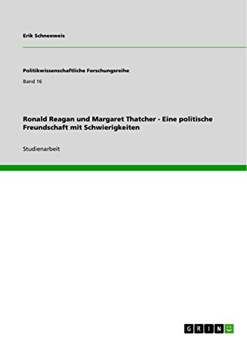 Ronald Reagan und Margaret Thatcher - Eine politische Freundschaft mit Schwierigkeiten Ronald Reagan und Margaret Thatcher - Eine politische Freundschaft mit Schwierigkeiten