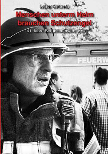 Menschen unterm Helm brauchen Schutzengel: 41 Jahre Berufsfeuerwehr Köln von Books on Demand GmbH
