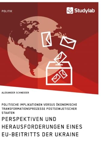 Perspektiven und Herausforderungen eines EU-Beitritts der Ukraine. Politische Implikationen versus ökonomische Transformationsprozesse postsowjetischer Staaten Perspektiven und Herausforderungen eines EU-Beitritts der Ukraine. Politische Implikationen versus ökonomische Transformationsprozesse postsowjetischer Staaten von Studylab