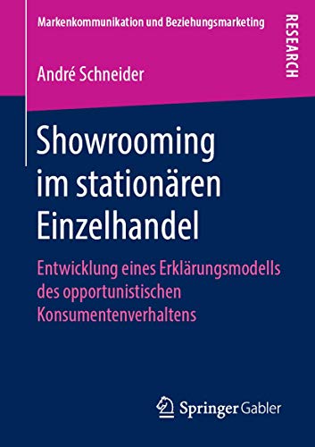 Showrooming im stationären Einzelhandel: Entwicklung eines Erklärungsmodells des opportunistischen Konsumentenverhaltens (Markenkommunikation und Beziehungsmarketing)