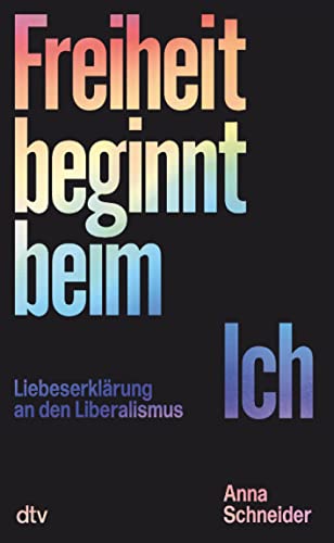 Freiheit beginnt beim Ich: Liebeserklärung an den Liberalismus | Politik und Gesellschaft leiden unter dem Zwang der Mehrheit von dtv Verlagsgesellschaft
