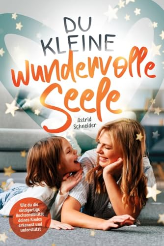 Du kleine wundervolle Seele – Wie du die einzigartige Hochsensibilität deines Kindes erkennst und unterstützt: Hochsensible Kinder gezielt in Resilienz und Wohlbefinden stärken von LeseGlück