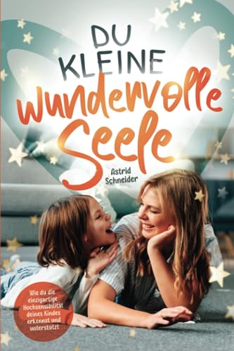 Du kleine wundervolle Seele – Wie du die einzigartige Hochsensibilität deines Kindes erkennst und unterstützt: Hochsensible Kinder gezielt in Resilienz und Wohlbefinden stärken Du kleine wundervolle Seele – Wie du die einzigartige Hochsensibilität deines Kindes erkennst und unterstützt: Hochsensible Kinder gezielt in Resilienz und Wohlbefinden stärken