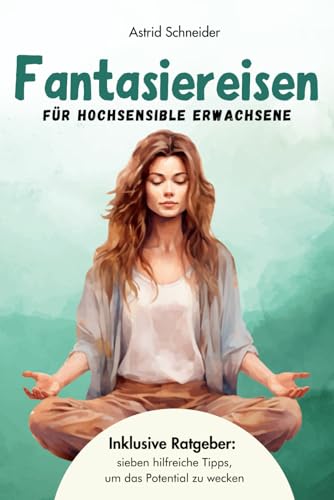 Fantasiereisen für hochsensible Erwachsene zur Entspannung und Regeneration: Hochsensibel und glücklich – mit sieben hilfreichen Tipps, wie du dein wahres Potential wecken kannst. (Sensible Seelen) Fantasiereisen für hochsensible Erwachsene zur Entspannung und Regeneration: Hochsensibel und glücklich – mit sieben hilfreichen Tipps, wie du dein wahres Potential wecken kannst. (Sensible Seelen)