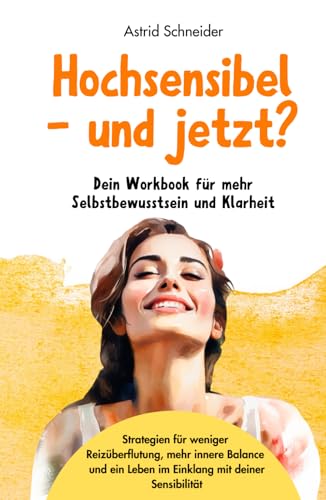 Hochsensibel – und jetzt? Dein Workbook für mehr Selbstbewusstsein & Klarheit: Strategien & Impulse für weniger Reizüberflutung und ein Leben im Einklang mit deiner Sensibilität. (Hochsensibilität) Hochsensibel – und jetzt? Dein Workbook für mehr Selbstbewusstsein & Klarheit: Strategien & Impulse für weniger Reizüberflutung und ein Leben im Einklang mit deiner Sensibilität. (Hochsensibilität) von AS Verlag