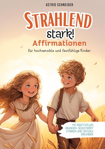 "Strahlend stark": Affirmationen für hochsensible und feinfühlige Kinder.: Mit kraftvollen Übungen Selbstwert stärken und Gefühle verstehen. "Strahlend stark": Affirmationen für hochsensible und feinfühlige Kinder.: Mit kraftvollen Übungen Selbstwert stärken und Gefühle verstehen. von AS Kids Verlag
