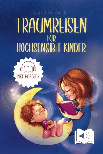 Traumreisen für hochsensible Kinder: Magische Fantasiereisen zur Entspannung, Meditation und Achtsamkeit: entspannt Selbstbewusstsein stärken und Ängste überwind Traumreisen für hochsensible Kinder: Magische Fantasiereisen zur Entspannung, Meditation und Achtsamkeit: entspannt Selbstbewusstsein stärken und Ängste überwind