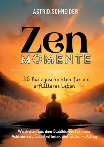 ZEN-Momente: 36 Kurzgeschichten für ein erfüllteres Leben.: Weisheiten aus dem Buddhismus für mehr Achtsamkeit, Selbstreflexion und Glück im Alltag. ZEN-Momente: 36 Kurzgeschichten für ein erfüllteres Leben.: Weisheiten aus dem Buddhismus für mehr Achtsamkeit, Selbstreflexion und Glück im Alltag. von AS Verlag