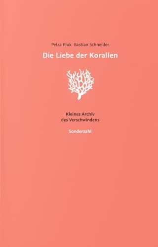 Die Liebe der Korallen: Kleines Archiv des Verschwindens von Sonderzahl
