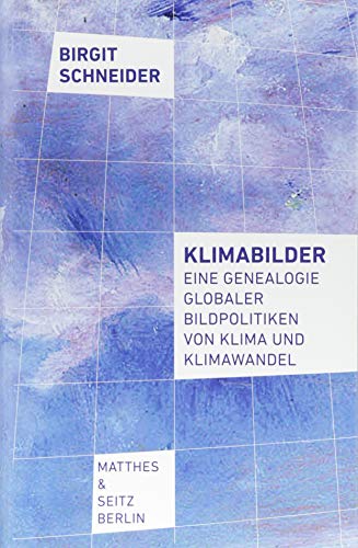 Klimabilder: Eine Genealogie globaler Bildpolitiken von Klima und Klimawandel