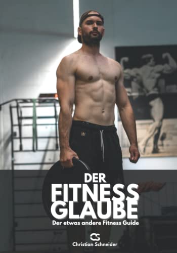 Der Fitness Glaube: Der etwas andere Fitness Guide von Independently published