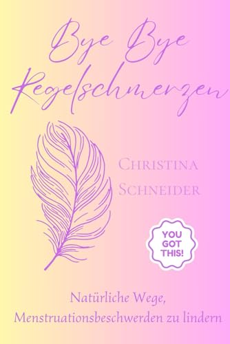 Bye Bye Regelschmerzen: Natürliche Wege, Menstruationsbeschwerden zu lindern von Independently published