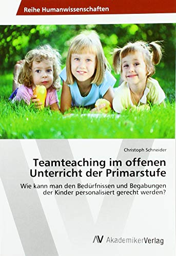 Teamteaching im offenen Unterricht der Primarstufe: Wie kann man den Bedürfnissen und Begabungen der Kinder personalisiert gerecht werden? von AV Akademikerverlag