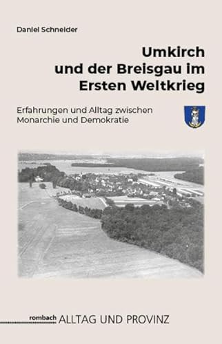 Umkirch und der Breisgau im Ersten Weltkrieg: Erfahrungen und Alltag zwischen Monarchie und Demokratie (Alltag und Provinz)