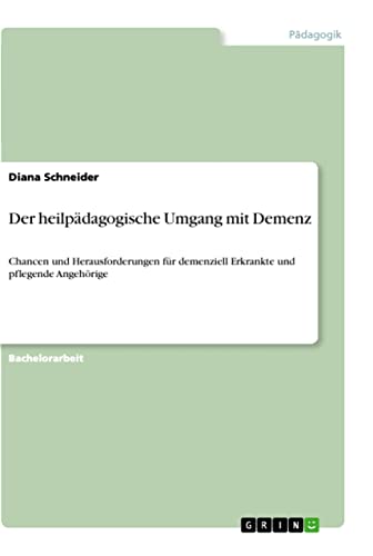 Der heilpädagogische Umgang mit Demenz: Chancen und Herausforderungen für demenziell Erkrankte und pflegende Angehörige