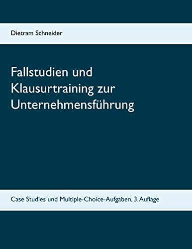 Fallstudien und Klausurtraining zur Unternehmensführung: Case Studies und Multiple-Choice-Aufgaben, 3. Auflage Fallstudien und Klausurtraining zur Unternehmensführung: Case Studies und Multiple-Choice-Aufgaben, 3. Auflage
