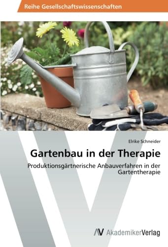 Gartenbau in der Therapie: Produktionsgärtnerische Anbauverfahren in der Gartentherapie von AV Akademikerverlag