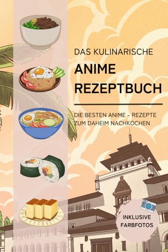 Das kulinarische Anime Rezeptbuch: Die besten Anime-Rezepte zum Daheim-Nachkochen von Independently published