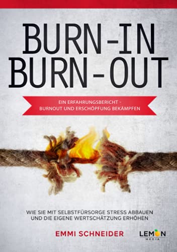 BurnIn BurnOut - Ein Erfahrungsbericht Burnout und Erschöpfung bekämpfen: Wie Sie mit Selbstfürsorge Stress abbauen und die eigene Wertschätzung erhöhen