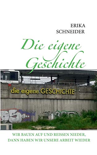 Die eigene Geschichte: Wir bauen auf und reissen nieder, dann haben wir unsere Arbeit wieder