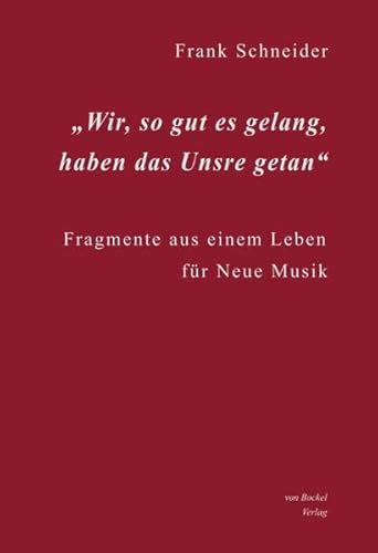 Wir, so gut es gelang, haben das Unsre getan: Fragmente aus einem Leben für Neue Musik