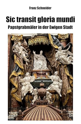 Sic transit gloria mundi: Papstgrabmäler in der Ewigen Stadt von Rediroma-Verlag