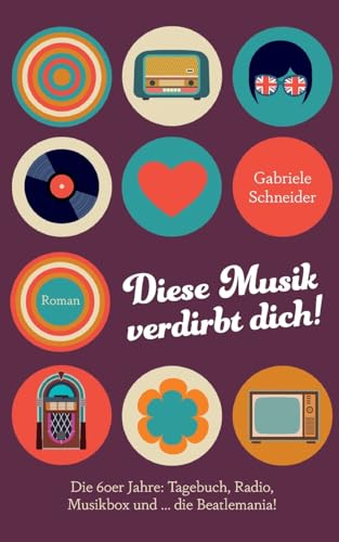 Diese Musik verdirbt dich!: Die 60er Jahre: Tagebuch, Radio, Musikbox und … die Beatlemania! von Books on Demand
