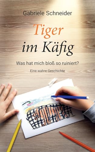 Tiger im Käfig: Was hat mich bloß so ruiniert? - Eine wahre Geschichte von Books on Demand