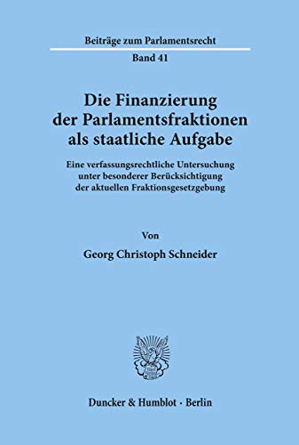 Die Finanzierung der Parlamentsfraktionen als staatliche Aufgabe.: Eine verfassungsrechtliche Untersuchung unter besonderer Berücksichtigung der ... (Beiträge zum Parlamentsrecht)