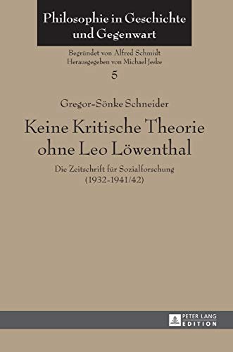 Keine Kritische Theorie ohne Leo Löwenthal: Die Zeitschrift für Sozialforschung (1932-1941/42)- Mit einem Vorwort von Peter-Erwin Jansen (Philosophie in Geschichte und Gegenwart, Band 5)