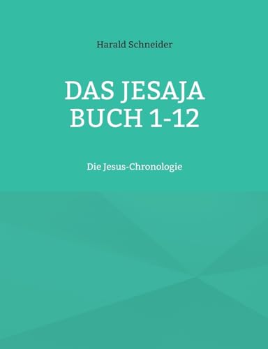 Das Jesaja Buch 1-12: Die Jesus-Chronologie Das Jesaja Buch 1-12: Die Jesus-Chronologie von BoD – Books on Demand
