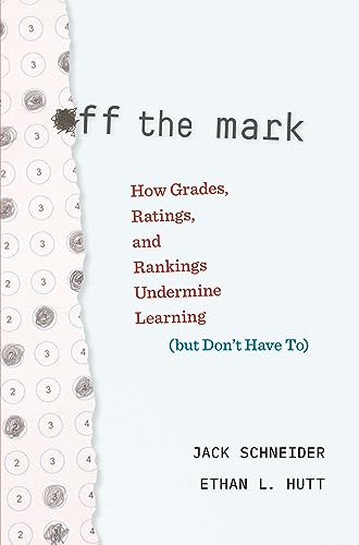 Off the Mark: How Grades, Ratings, and Rankings Undermine Learning (but Don't Have To) von Harvard University Press