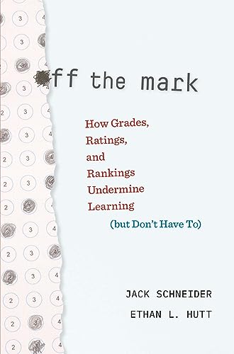 Off the Mark: How Grades, Ratings, & Rankings Undermine Learning (but Don’t Have to)