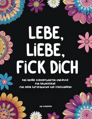 Lebe, Liebe, Fick dich - Das große Schimpfwörter Malbuch für Erwachsene für mehr Entspannung und Stressabbau. Lebe, Liebe, Fick dich - Das große Schimpfwörter Malbuch für Erwachsene für mehr Entspannung und Stressabbau.