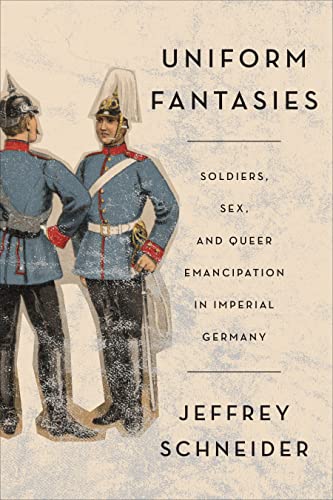 Uniform Fantasies: Soldiers, Sex, and Queer Emancipation in Imperial Germany (German and European Studies, 51, Band 51) von University of Toronto Press