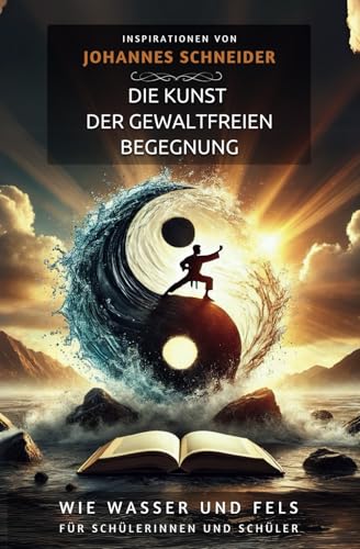 Die Kunst der gewaltfreien Begegnung: Handlungskompetenzen durch Kampfkunst entwickeln. -Inspirationen- für SchülerInnen (Wie Wasser und Fels) von Independently published