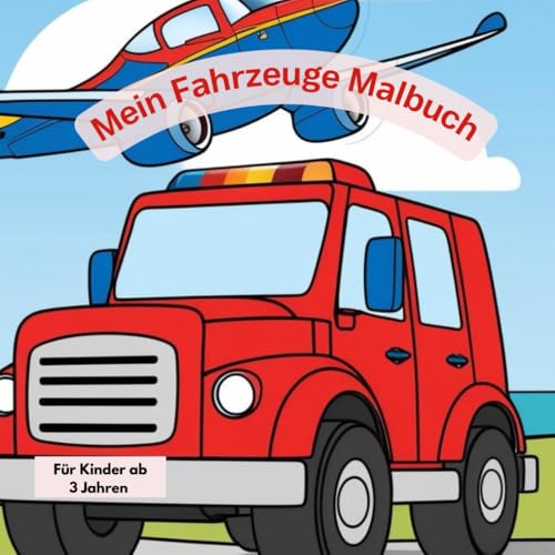 Mein Fahrzeuge Malbuch für Kinder ab 3 Jahren Auto, Flugzeuge, Schiffe und vieles mehr von Independently published