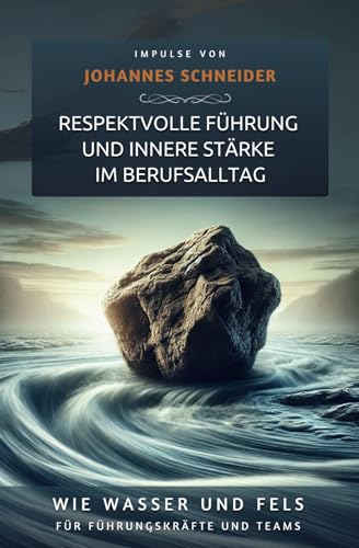 Wie Wasser und Fels: Respektvolle Führung und innere Stärke im Berufsalltag von Independently published