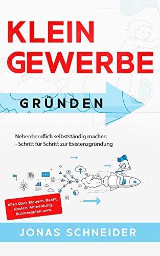 Kleingewerbe gründen: Nebenberuflich selbstständig machen - Schritt für Schritt zur Existenzgründung - Alles über Steuern, Recht, Kosten, Anmeldung, Businessplan uvm.