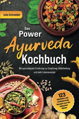 Das Power Ayurveda Kochbuch: 123 köstliche & vitalisierende Ayurveda Rezepte aus der indischen Küche. Mit ayurvedischer Ernährung zur Entgiftung, Selbstheilung und mehr Lebensenergie