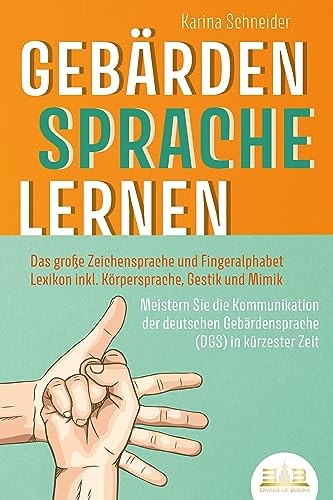 GEBÄRDENSPRACHE LERNEN: Das große Zeichensprache und Fingeralphabet Lexikon inkl. Körpersprache, Gestik und Mimik. Meistern Sie die Kommunikation der deutschen Gebärdensprache (DGS) in kürzester Zeit von EoB