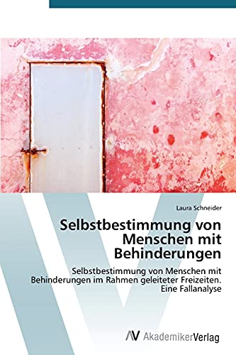 Selbstbestimmung von Menschen mit Behinderungen: Selbstbestimmung von Menschen mit Behinderungen im Rahmen geleiteter Freizeiten. Eine Fallanalyse von AV Akademikerverlag