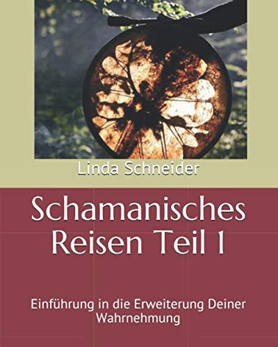 Schamanisches Reisen Teil 1: Einführung in die Erweiterung Deiner Wahrnehmung von Independently published